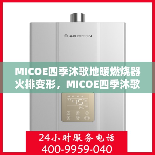 MICOE四季沐歌地暖燃烧器火排变形，MICOE四季沐歌地暖燃烧器火排变形解析与应对之道