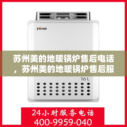苏州美的地暖锅炉售后电话,苏州美的地暖锅炉售后服务热线及电话查询 苏州美的地暖锅炉售后电话,苏州美的地暖锅炉售后服务热线及电话查询