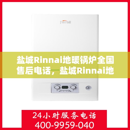 盐城Rinnai地暖锅炉全国售后电话，盐城Rinnai地暖锅炉售后服务热线及电话全境覆盖