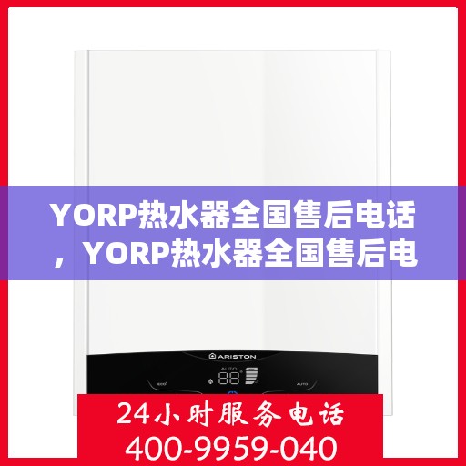 YORP热水器全国售后电话，YORP热水器全国售后电话及维修服务指南