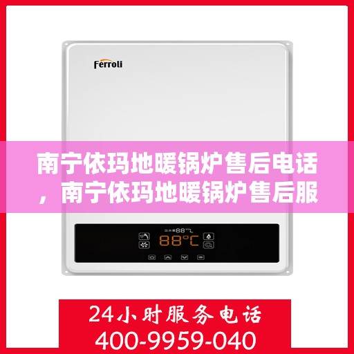 南宁依玛地暖锅炉售后电话，南宁依玛地暖锅炉售后服务热线及电话查询