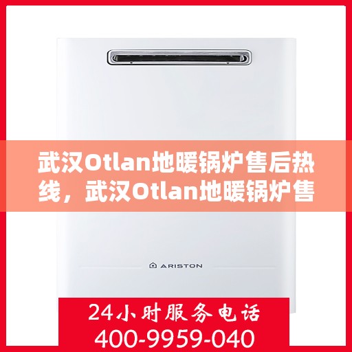 武汉Otlan地暖锅炉售后热线，武汉Otlan地暖锅炉售后服务热线，专业解决您的冷暖问题
