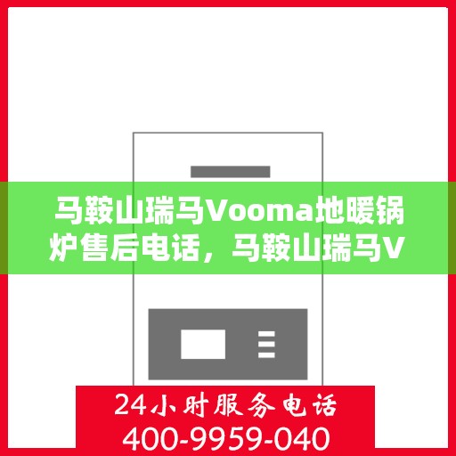 马鞍山瑞马Vooma地暖锅炉售后电话，马鞍山瑞马Vooma地暖锅炉售后服务热线及电话全攻略