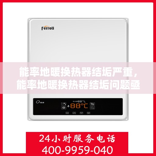 能率地暖换热器结垢严重，能率地暖换热器结垢问题亟待解决