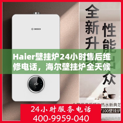 Haier壁挂炉24小时售后维修电话，海尔壁挂炉全天候售后维修服务热线