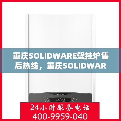 重庆SOLIDWARE壁挂炉售后热线，重庆SOLIDWARE壁挂炉售后服务热线，专业解决您的壁挂炉问题