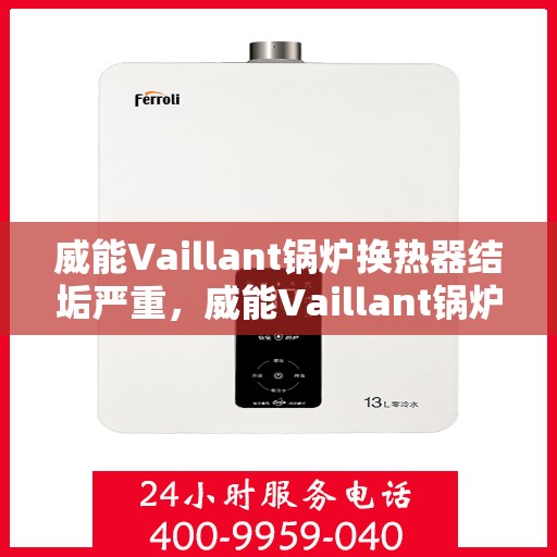 威能Vaillant锅炉换热器结垢严重，威能Vaillant锅炉换热器结垢问题亟待解决