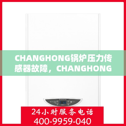 CHANGHONG锅炉压力传感器故障,CHANGHONG锅炉压力传感器故障解析与解决方案 CHANGHONG锅炉压力传感器故障,CHANGHONG锅炉压力传感器故障解析与解决方案