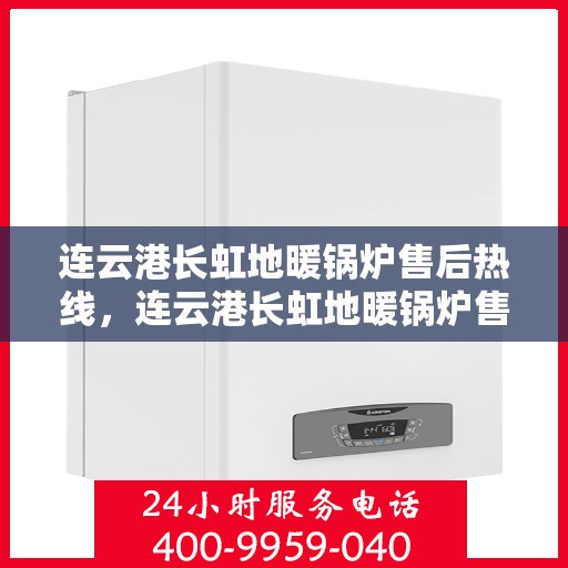 连云港长虹地暖锅炉售后热线，连云港长虹地暖锅炉售后服务热线，专业解决您的冷暖问题