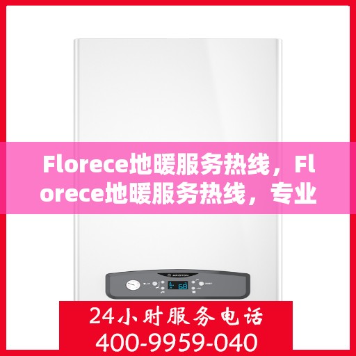 Florece地暖服务热线，Florece地暖服务热线，专业解决您的地暖问题