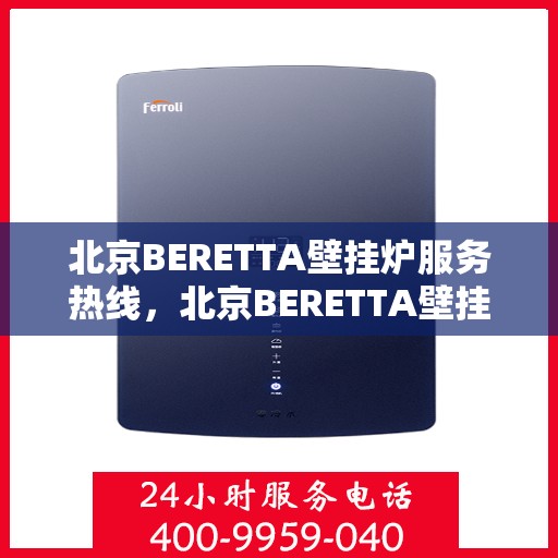 北京BERETTA壁挂炉服务热线，北京BERETTA壁挂炉专业维修服务热线及售后支持