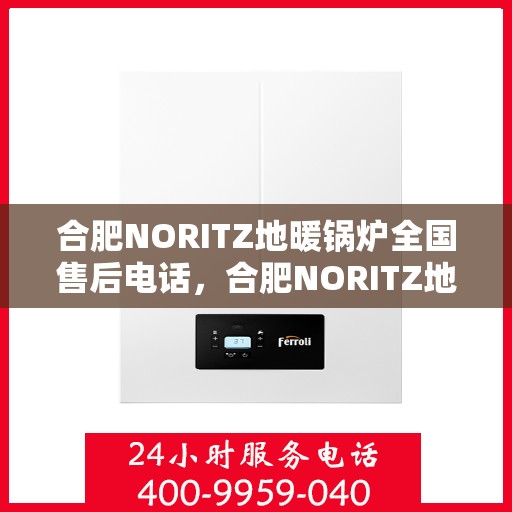 合肥NORITZ地暖锅炉全国售后电话，合肥NORITZ地暖锅炉售后服务热线及全国售后电话汇总