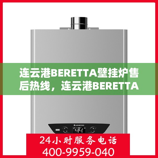 连云港BERETTA壁挂炉售后热线，连云港BERETTA壁挂炉售后服务热线，专业解决您的壁挂炉问题。
