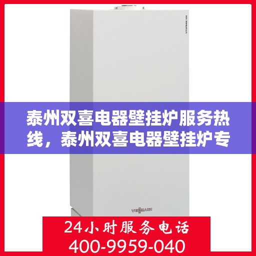 泰州双喜电器壁挂炉服务热线，泰州双喜电器壁挂炉专业维修服务热线