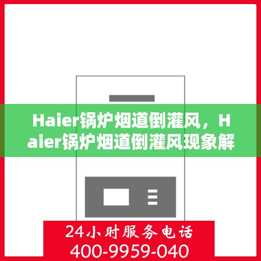 Haier锅炉烟道倒灌风，Haier锅炉烟道倒灌风现象解析与应对方案