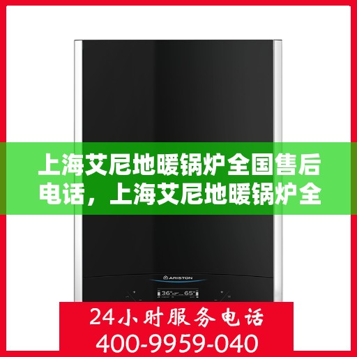 上海艾尼地暖锅炉全国售后电话,上海艾尼地暖锅炉全国售后服务热线及电话公布 上海艾尼地暖锅炉全国售后电话,上海艾尼地暖锅炉全国售后服务热线及电话公布