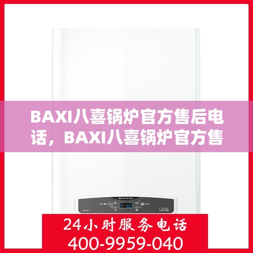 BAXI八喜锅炉官方售后电话，BAXI八喜锅炉官方售后热线电话公布
