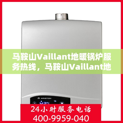 马鞍山Vaillant地暖锅炉服务热线，马鞍山Vaillant地暖锅炉专业维修服务热线