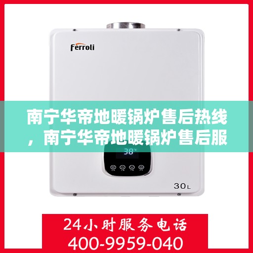 南宁华帝地暖锅炉售后热线，南宁华帝地暖锅炉售后服务热线，专业维修，快速响应，贴心保障
