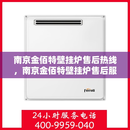 南京金佰特壁挂炉售后热线，南京金佰特壁挂炉售后服务热线及维修指南