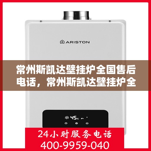 常州斯凯达壁挂炉全国售后电话，常州斯凯达壁挂炉全国售后服务热线及电话公布
