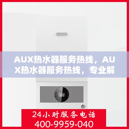 AUX热水器服务热线，AUX热水器服务热线，专业解答，温暖您的生活
