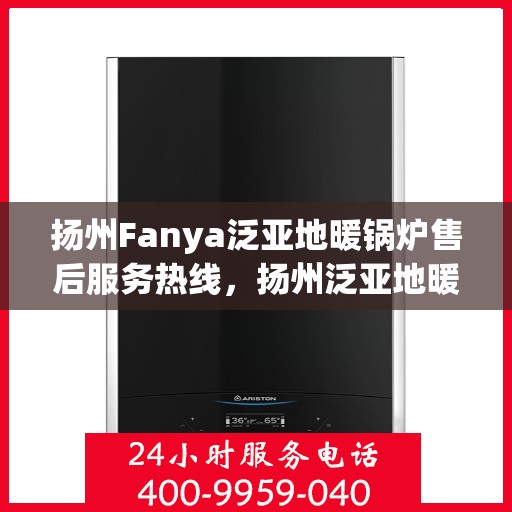 扬州Fanya泛亚地暖锅炉售后服务热线，扬州泛亚地暖锅炉售后服务热线，专业团队为您提供全方位服务支持