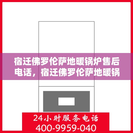 宿迁佛罗伦萨地暖锅炉售后电话，宿迁佛罗伦萨地暖锅炉售后服务热线及电话查询