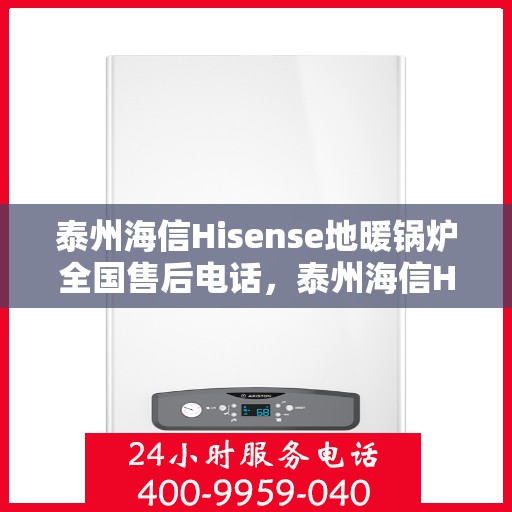 泰州海信Hisense地暖锅炉全国售后电话，泰州海信Hisense地暖锅炉售后服务热线及电话全攻略