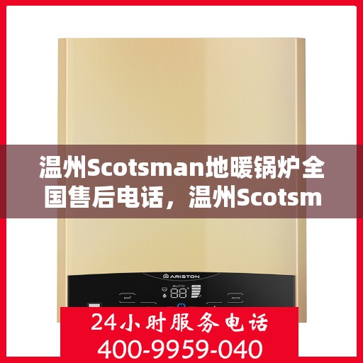 温州Scotsman地暖锅炉全国售后电话，温州Scotsman地暖锅炉售后服务热线及全国维修电话大全