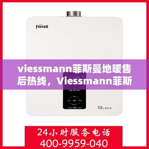 viessmann菲斯曼地暖售后热线，Viessmann菲斯曼地暖售后服务热线指南