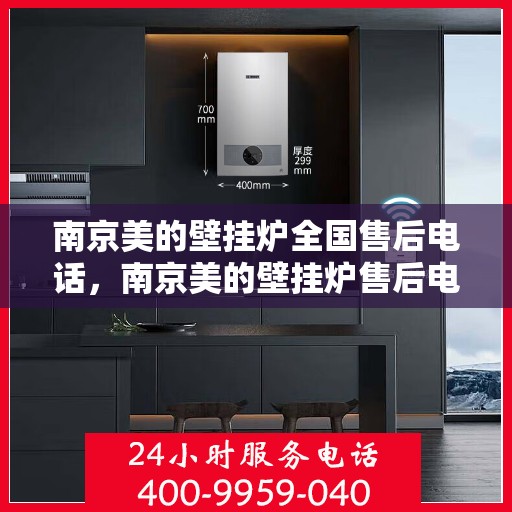 南京美的壁挂炉全国售后电话,南京美的壁挂炉售后电话全解析,专业维修,一站式服务 南京美的壁挂炉全国售后电话,南京美的壁挂炉售后电话全解析,专业维修,一站式服务