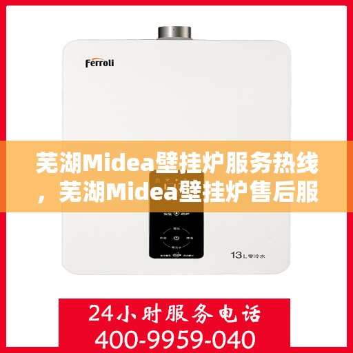 芜湖Midea壁挂炉服务热线，芜湖Midea壁挂炉售后服务热线，专业解决您的壁挂炉问题