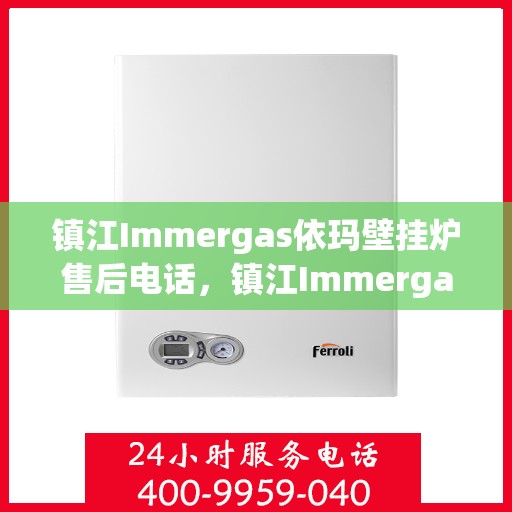 镇江Immergas依玛壁挂炉售后电话，镇江Immergas依玛壁挂炉售后服务热线及电话一览