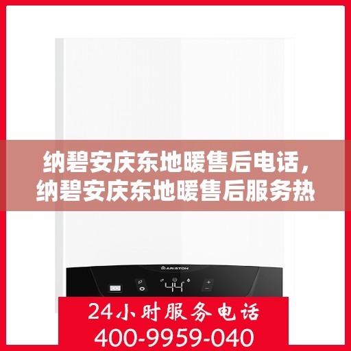 纳碧安庆东地暖售后电话，纳碧安庆东地暖售后服务热线电话公布