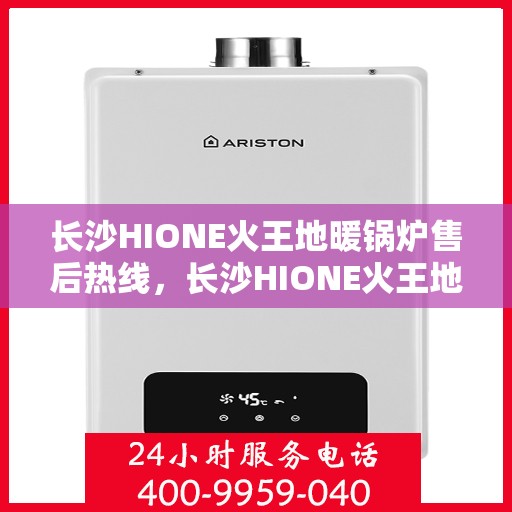 长沙HIONE火王地暖锅炉售后热线，长沙HIONE火王地暖锅炉售后服务热线，专业团队，贴心保障