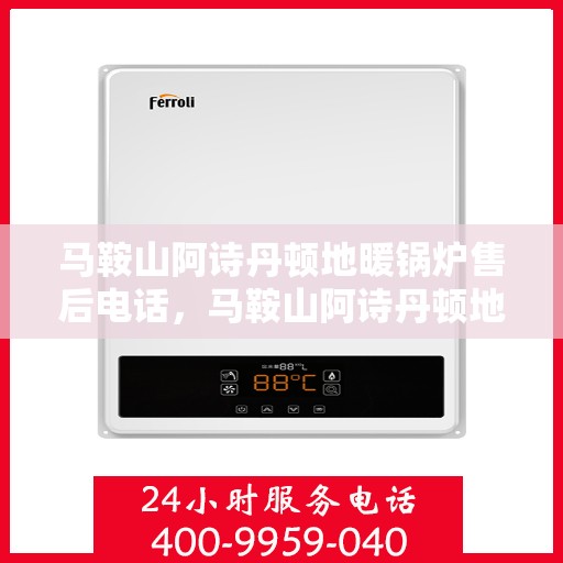 马鞍山阿诗丹顿地暖锅炉售后电话，马鞍山阿诗丹顿地暖锅炉售后服务热线及电话查询