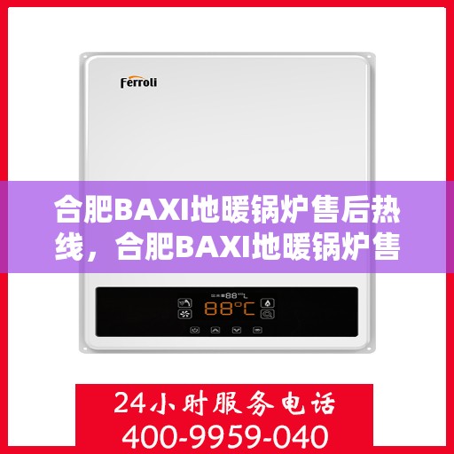 合肥BAXI地暖锅炉售后热线，合肥BAXI地暖锅炉售后服务热线，专业解决您的温暖问题