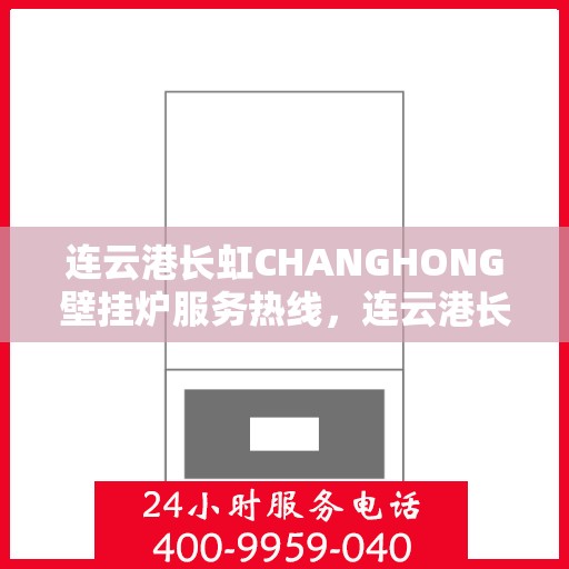 连云港长虹CHANGHONG壁挂炉服务热线，连云港长虹壁挂炉服务热线，专业维修与技术支持同步，温暖您的冬季生活
