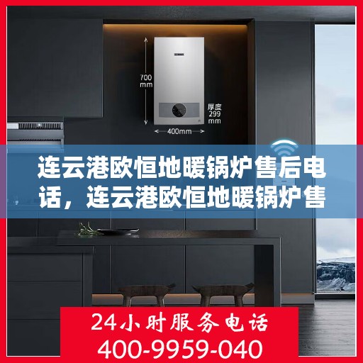 连云港欧恒地暖锅炉售后电话，连云港欧恒地暖锅炉售后服务热线及联系方式