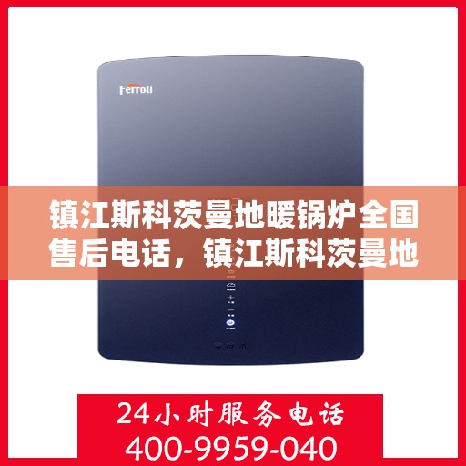 镇江斯科茨曼地暖锅炉全国售后电话，镇江斯科茨曼地暖锅炉全国售后服务热线及电话公布