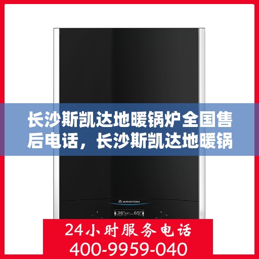 长沙斯凯达地暖锅炉全国售后电话，长沙斯凯达地暖锅炉售后服务热线及全国电话汇总