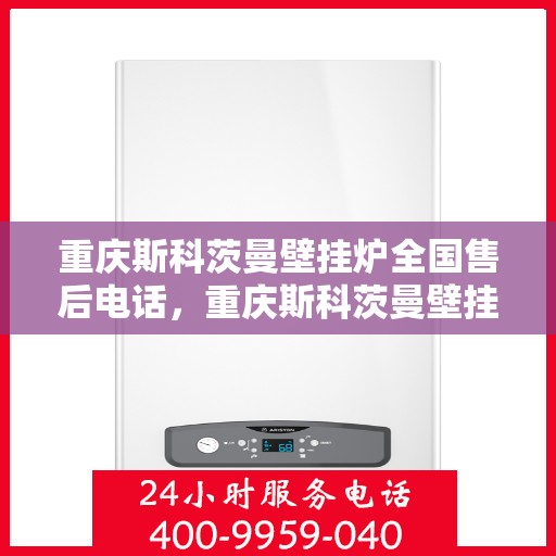 重庆斯科茨曼壁挂炉全国售后电话，重庆斯科茨曼壁挂炉售后电话及全国服务热线