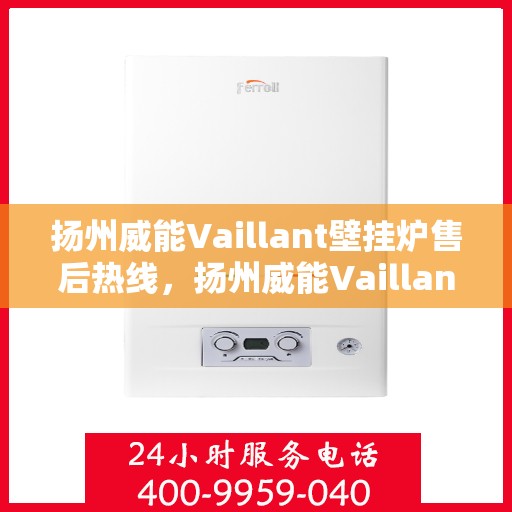 扬州威能Vaillant壁挂炉售后热线，扬州威能Vaillant壁挂炉售后服务热线及维修指南