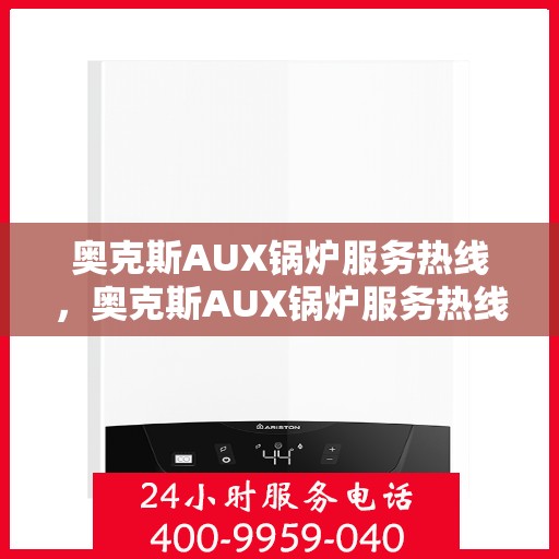 奥克斯AUX锅炉服务热线,奥克斯AUX锅炉服务热线,专业解决您的锅炉问题,全天候贴心服务! 奥克斯AUX锅炉服务热线,奥克斯AUX锅炉服务热线,专业解决您的锅炉问题,全天候贴心服务!