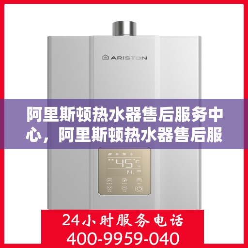 阿里斯顿热水器售后服务中心，阿里斯顿热水器售后服务中心，专业维修与贴心服务