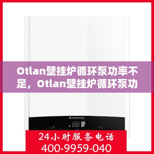 Otlan壁挂炉循环泵功率不足,Otlan壁挂炉循环泵功率不足,问题解析与解决方案 Otlan壁挂炉循环泵功率不足,Otlan壁挂炉循环泵功率不足,问题解析与解决方案
