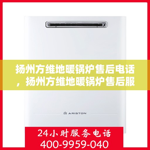 扬州方维地暖锅炉售后电话，扬州方维地暖锅炉售后服务热线及电话查询