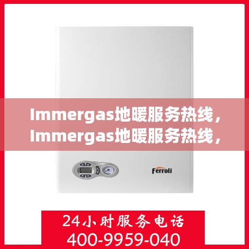 Immergas地暖服务热线，Immergas地暖服务热线，专业解决您的地暖问题