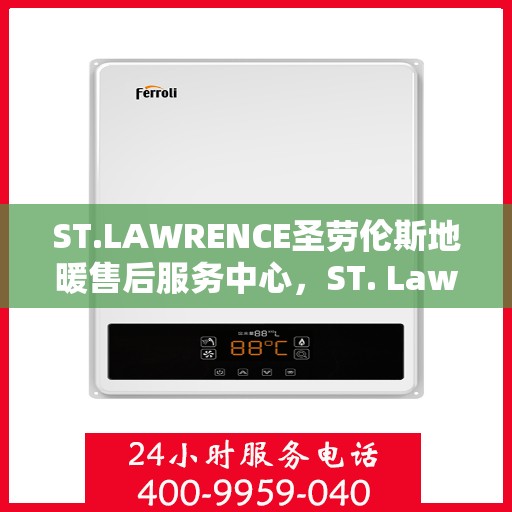 ST.LAWRENCE圣劳伦斯地暖售后服务中心,ST. Lawrence圣劳伦斯地暖售后服务中心,专业贴心的服务体验 ST.LAWRENCE圣劳伦斯地暖售后服务中心,ST. Lawrence圣劳伦斯地暖售后服务中心,专业贴心的服务体验